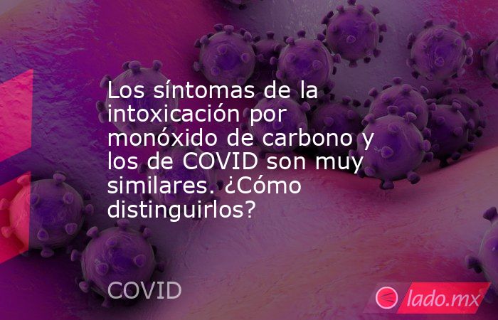 Los síntomas de la intoxicación por monóxido de carbono y los de COVID son muy similares. ¿Cómo distinguirlos?. Noticias en tiempo real