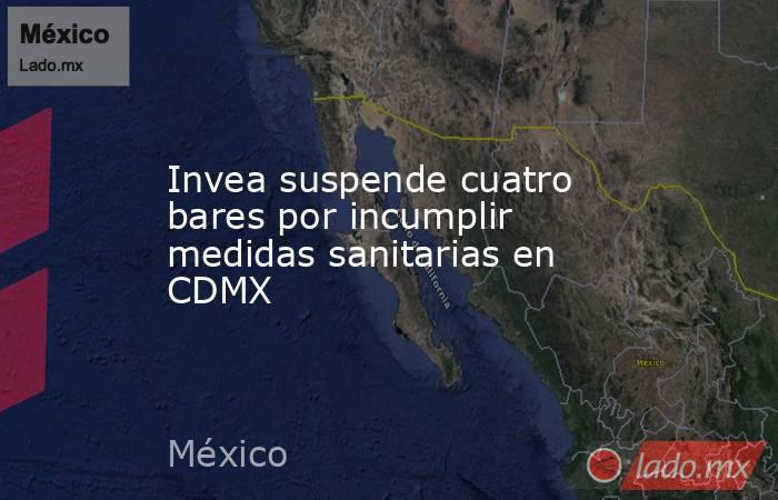 Invea suspende cuatro bares por incumplir medidas sanitarias en CDMX
. Noticias en tiempo real