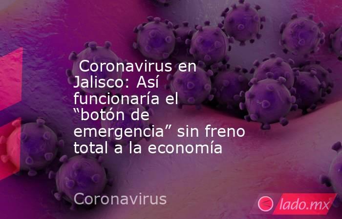  Coronavirus en Jalisco: Así funcionaría el “botón de emergencia” sin freno total a la economía. Noticias en tiempo real