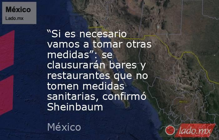 “Si es necesario vamos a tomar otras medidas”: se clausurarán bares y restaurantes que no tomen medidas sanitarias, confirmó Sheinbaum. Noticias en tiempo real