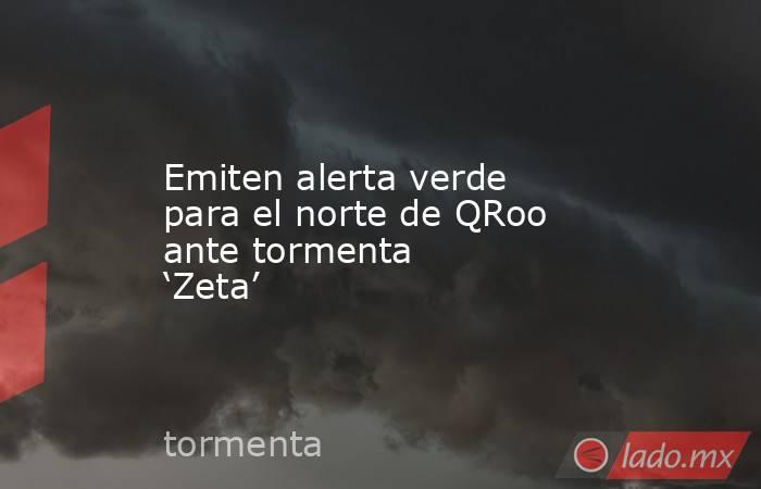 Emiten alerta verde para el norte de QRoo ante tormenta ‘Zeta’. Noticias en tiempo real