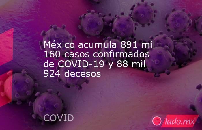 México acumula 891 mil 160 casos confirmados de COVID-19 y 88 mil 924 decesos. Noticias en tiempo real