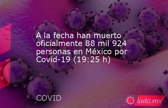 A la fecha han muerto oficialmente 88 mil 924 personas en México por Covid-19 (19:25 h). Noticias en tiempo real