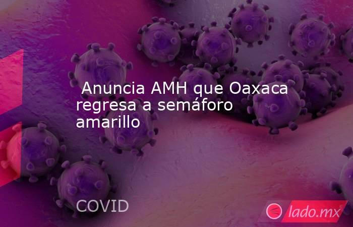  Anuncia AMH que Oaxaca regresa a semáforo amarillo. Noticias en tiempo real