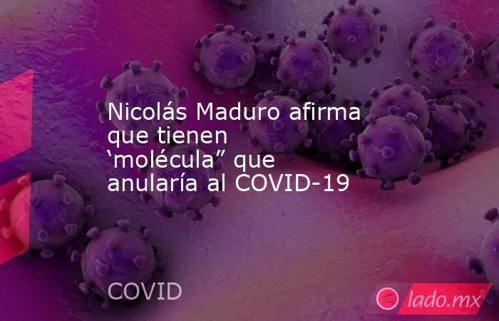 Nicolás Maduro afirma que tienen ‘molécula” que anularía al COVID-19. Noticias en tiempo real