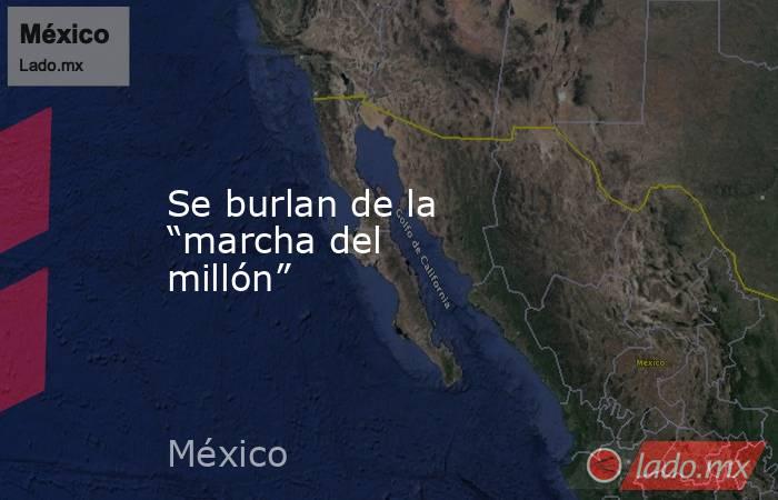 Se burlan de la “marcha del millón”. Noticias en tiempo real