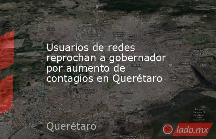 Usuarios de redes reprochan a gobernador por aumento de contagios en Querétaro. Noticias en tiempo real