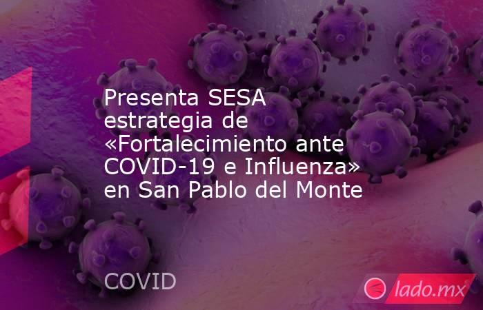 Presenta SESA estrategia de «Fortalecimiento ante COVID-19 e Influenza» en San Pablo del Monte. Noticias en tiempo real