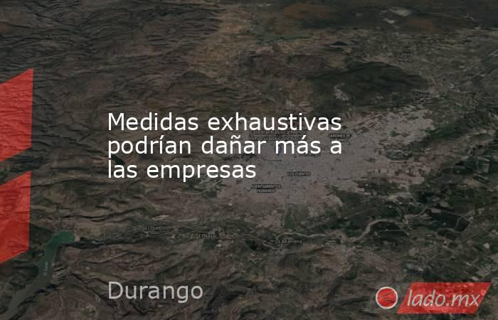 Medidas exhaustivas podrían dañar más a las empresas. Noticias en tiempo real