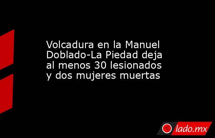 Volcadura en la Manuel Doblado-La Piedad deja al menos 30 lesionados y dos mujeres muertas. Noticias en tiempo real