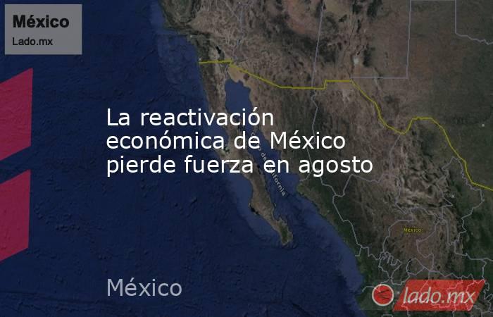 La reactivación económica de México pierde fuerza en agosto. Noticias en tiempo real