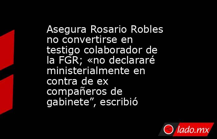 Asegura Rosario Robles no convertirse en testigo colaborador de la FGR; «no declararé ministerialmente en contra de ex compañeros de gabinete”, escribió. Noticias en tiempo real