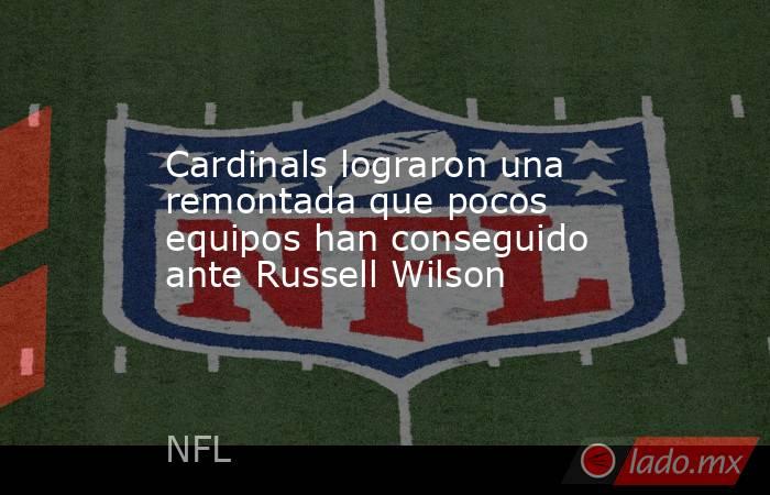 Cardinals lograron una remontada que pocos equipos han conseguido ante Russell Wilson. Noticias en tiempo real