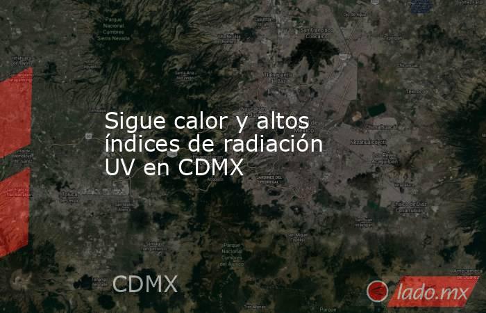 Sigue calor y altos índices de radiación UV en CDMX. Noticias en tiempo real