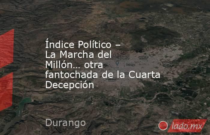 Índice Político – La Marcha del Millón… otra fantochada de la Cuarta Decepción. Noticias en tiempo real