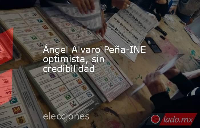 Ángel Alvaro Peña-INE optimista, sin credibilidad. Noticias en tiempo real