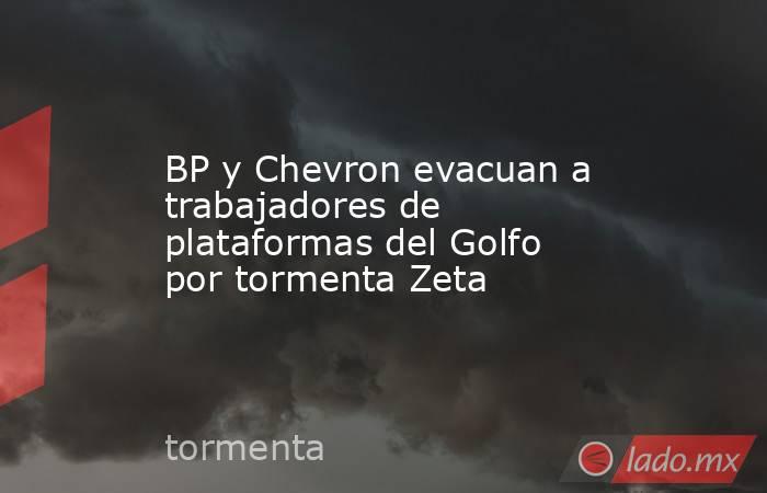 BP y Chevron evacuan a trabajadores de plataformas del Golfo por tormenta Zeta. Noticias en tiempo real