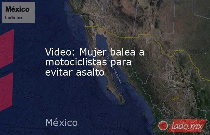 Video: Mujer balea a motociclistas para evitar asalto. Noticias en tiempo real