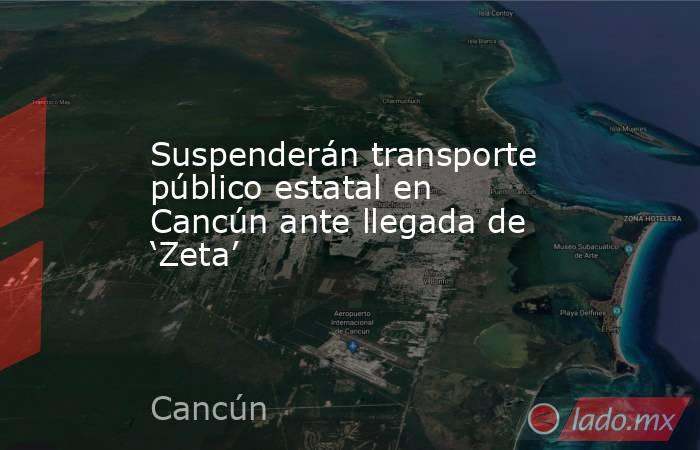 Suspenderán transporte público estatal en Cancún ante llegada de ‘Zeta’. Noticias en tiempo real