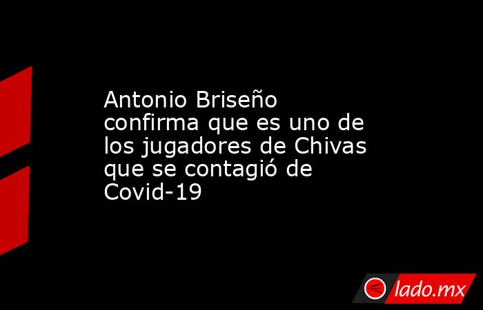 Antonio Briseño confirma que es uno de los jugadores de Chivas que se contagió de Covid-19. Noticias en tiempo real