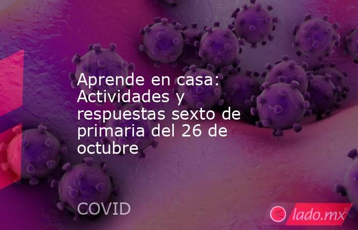 Aprende en casa: Actividades y respuestas sexto de primaria del 26 de octubre. Noticias en tiempo real