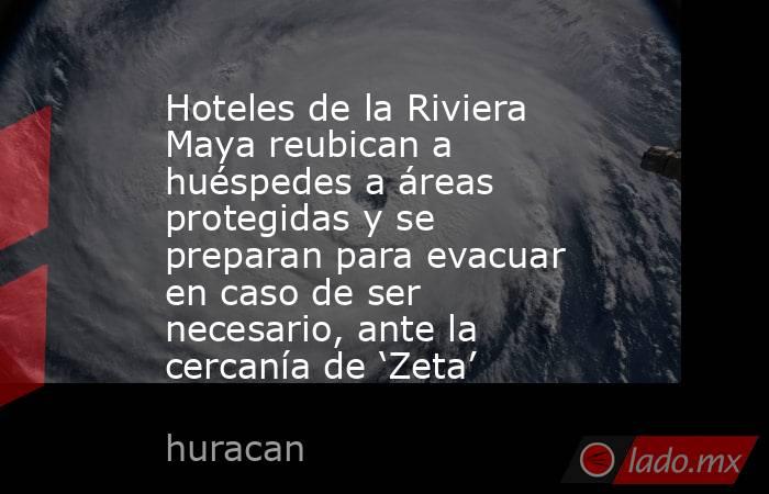 Hoteles de la Riviera Maya reubican a huéspedes a áreas protegidas y se preparan para evacuar en caso de ser necesario, ante la cercanía de ‘Zeta’. Noticias en tiempo real