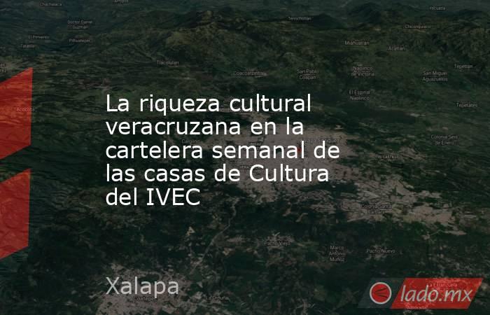 La riqueza cultural veracruzana en la cartelera semanal de las casas de Cultura del IVEC. Noticias en tiempo real