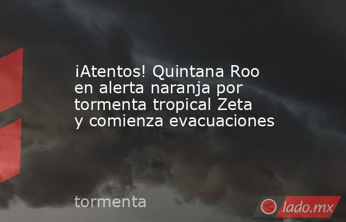 ¡Atentos! Quintana Roo en alerta naranja por tormenta tropical Zeta y comienza evacuaciones. Noticias en tiempo real