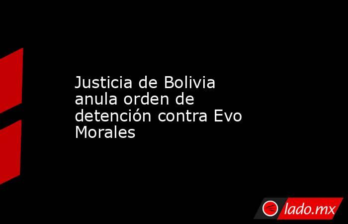 Justicia de Bolivia anula orden de detención contra Evo Morales. Noticias en tiempo real