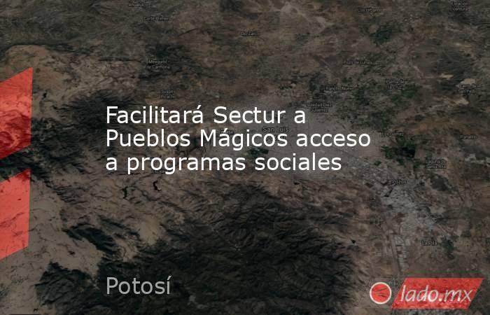 Facilitará Sectur a Pueblos Mágicos acceso a programas sociales. Noticias en tiempo real