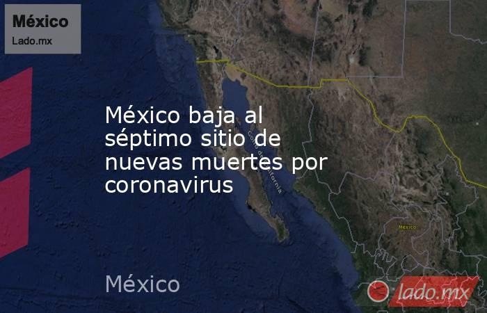 México baja al séptimo sitio de nuevas muertes por coronavirus. Noticias en tiempo real