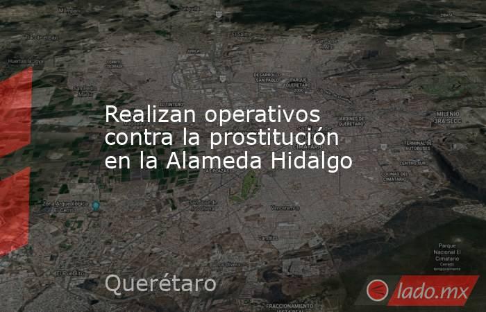 Realizan operativos contra la prostitución en la Alameda Hidalgo. Noticias en tiempo real