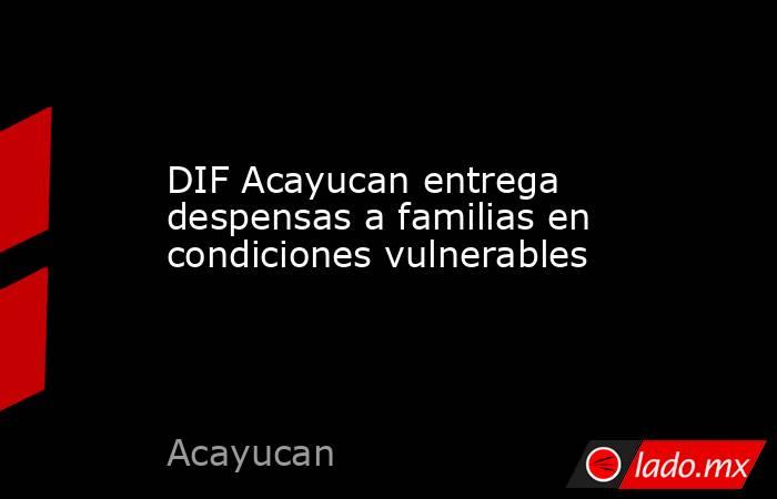DIF Acayucan entrega despensas a familias en condiciones vulnerables. Noticias en tiempo real