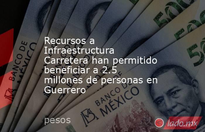 Recursos a Infraestructura Carretera han permitido beneficiar a 2.5 millones de personas en Guerrero. Noticias en tiempo real