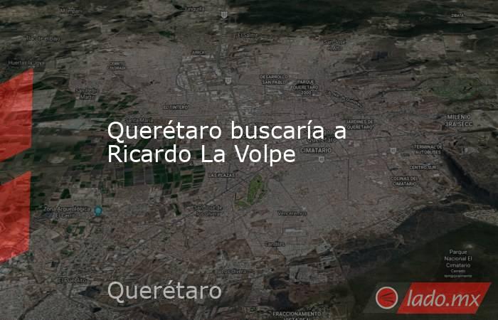 Querétaro buscaría a Ricardo La Volpe. Noticias en tiempo real