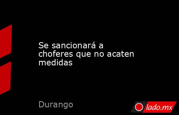 Se sancionará a choferes que no acaten medidas. Noticias en tiempo real