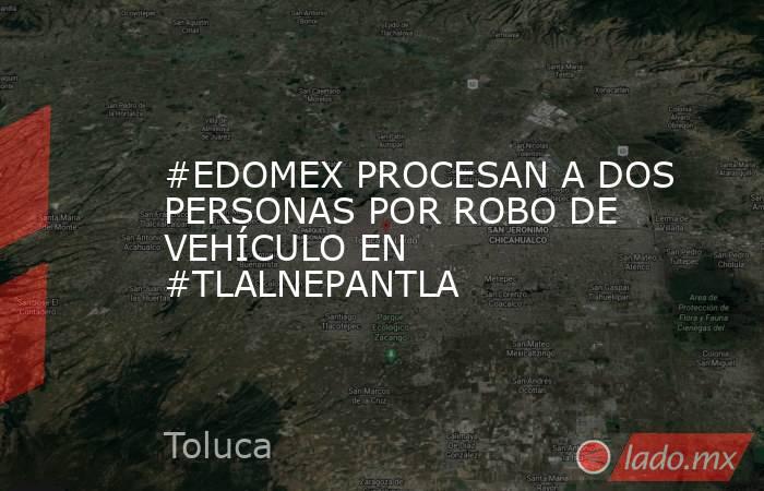 #EDOMEX PROCESAN A DOS PERSONAS POR ROBO DE VEHÍCULO EN #TLALNEPANTLA. Noticias en tiempo real