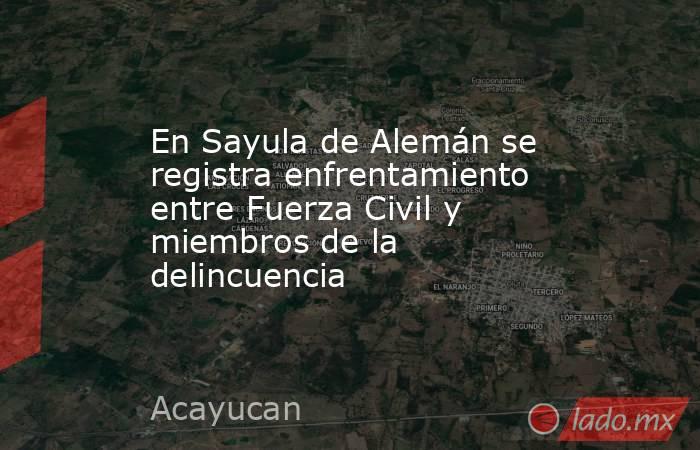 En Sayula de Alemán se registra enfrentamiento entre Fuerza Civil y miembros de la delincuencia. Noticias en tiempo real