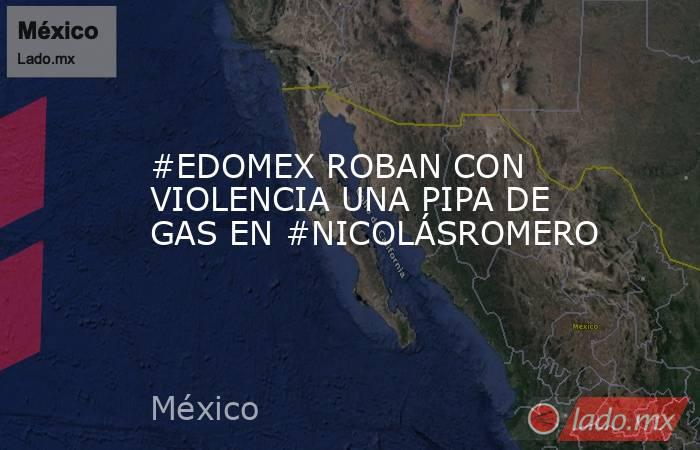 #EDOMEX ROBAN CON VIOLENCIA UNA PIPA DE GAS EN #NICOLÁSROMERO. Noticias en tiempo real