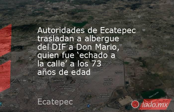 Autoridades de Ecatepec trasladan a albergue del DIF a Don Mario, quien fue ‘echado a la calle’ a los 73 años de edad. Noticias en tiempo real