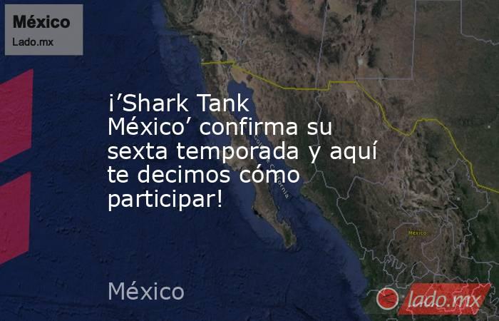 ¡’Shark Tank México’ confirma su sexta temporada y aquí te decimos cómo participar!. Noticias en tiempo real