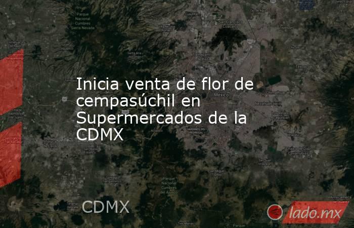 Inicia venta de flor de cempasúchil en Supermercados de la CDMX. Noticias en tiempo real