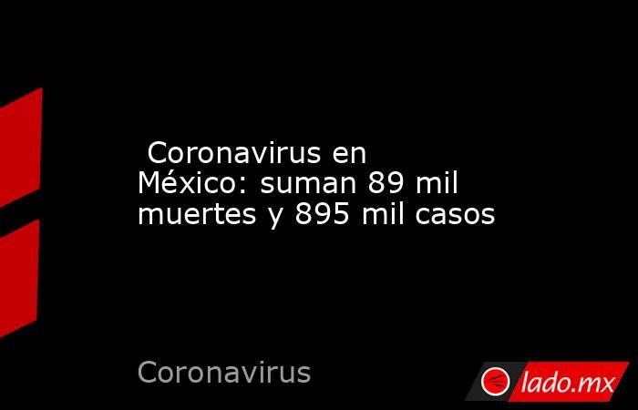  Coronavirus en México: suman 89 mil muertes y 895 mil casos. Noticias en tiempo real