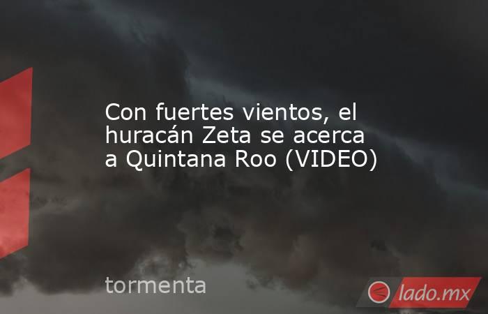 Con fuertes vientos, el huracán Zeta se acerca a Quintana Roo (VIDEO). Noticias en tiempo real