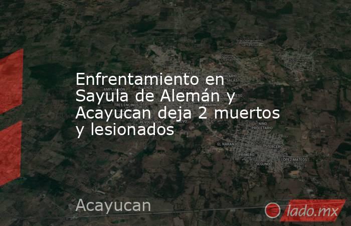 Enfrentamiento en Sayula de Alemán y Acayucan deja 2 muertos y lesionados. Noticias en tiempo real