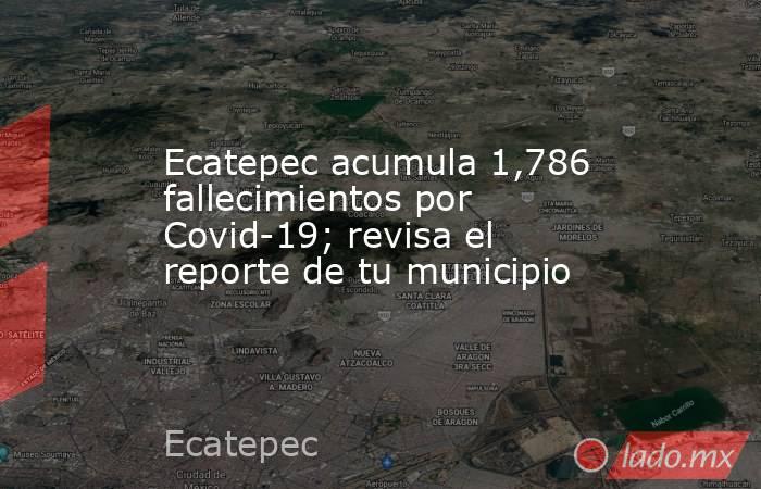Ecatepec acumula 1,786 fallecimientos por Covid-19; revisa el reporte de tu municipio. Noticias en tiempo real