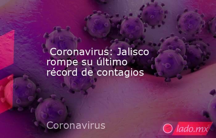  Coronavirus: Jalisco rompe su último récord de contagios. Noticias en tiempo real