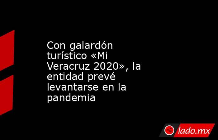 Con galardón turístico «Mi Veracruz 2020», la entidad prevé levantarse en la pandemia. Noticias en tiempo real