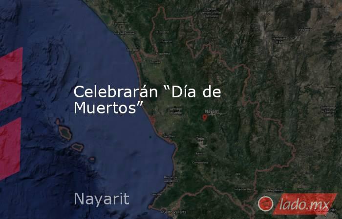 Celebrarán “Día de Muertos”. Noticias en tiempo real