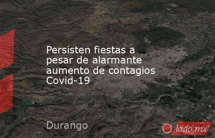 Persisten fiestas a pesar de alarmante aumento de contagios Covid-19. Noticias en tiempo real